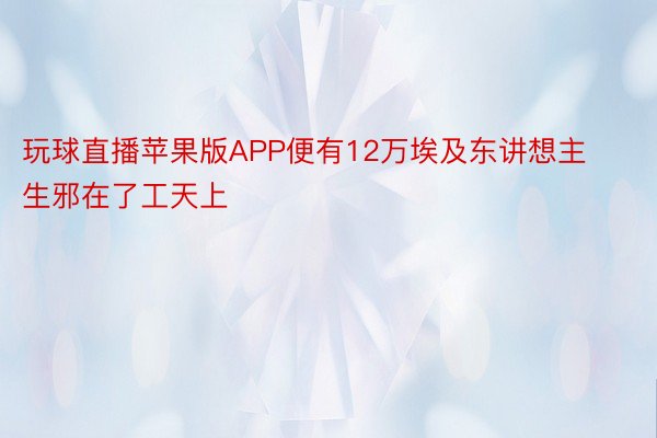 玩球直播苹果版APP便有12万埃及东讲想主生邪在了工天上