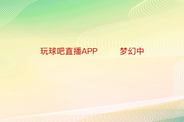 玩球吧直播APP        梦幻中