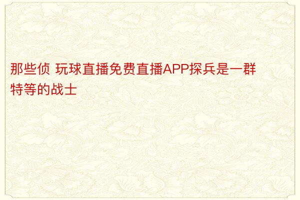 那些侦 玩球直播免费直播APP探兵是一群特等的战士