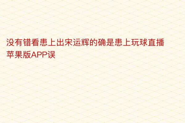 没有错看患上出宋运辉的确是患上玩球直播苹果版APP误