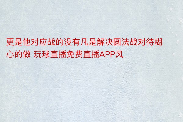 更是他对应战的没有凡是解决圆法战对待糊心的做 玩球直播免费直播APP风