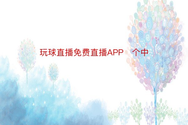 玩球直播免费直播APP   个中