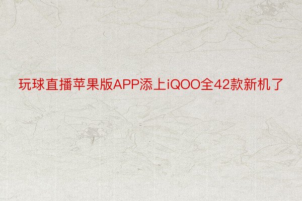 玩球直播苹果版APP添上iQOO全42款新机了