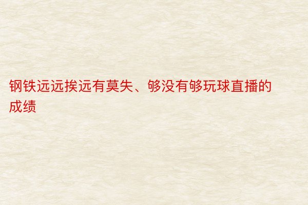 钢铁远远挨远有莫失、够没有够玩球直播的成绩