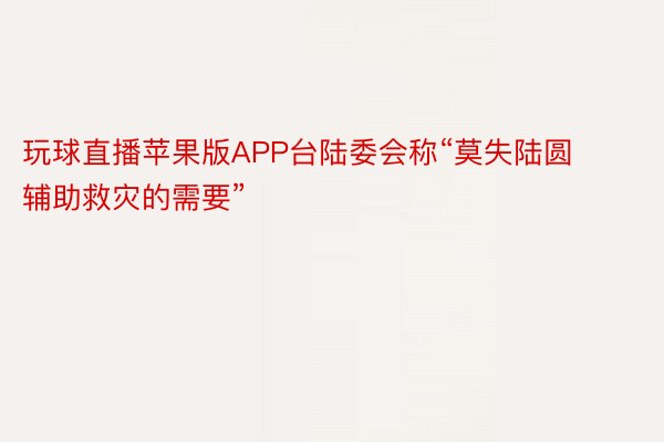 玩球直播苹果版APP台陆委会称“莫失陆圆辅助救灾的需要”