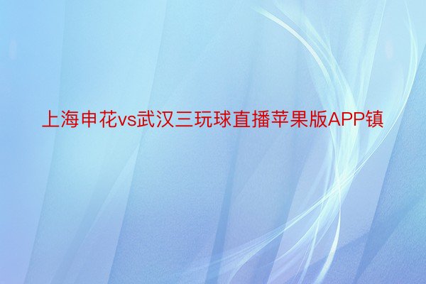 上海申花vs武汉三玩球直播苹果版APP镇