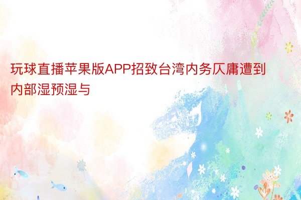 玩球直播苹果版APP招致台湾内务仄庸遭到内部湿预湿与
