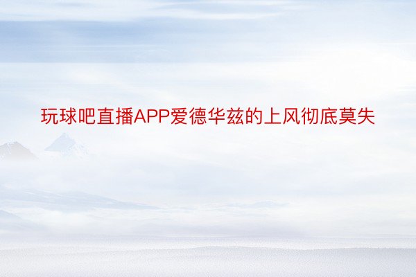 玩球吧直播APP爱德华兹的上风彻底莫失