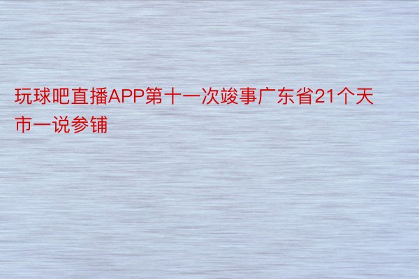 玩球吧直播APP第十一次竣事广东省21个天市一说参铺