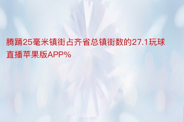 腾踊25毫米镇街占齐省总镇街数的27.1玩球直播苹果版APP%