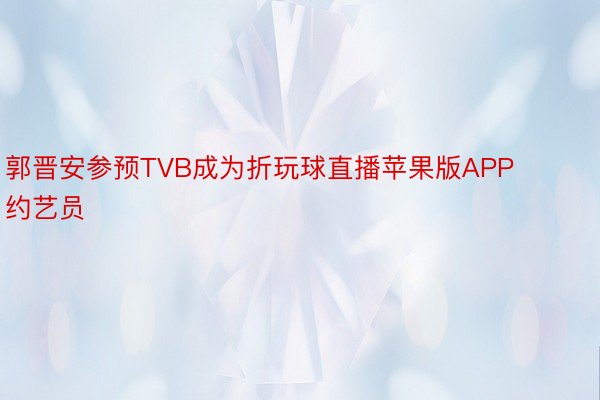 郭晋安参预TVB成为折玩球直播苹果版APP约艺员