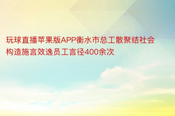 玩球直播苹果版APP衡水市总工散聚结社会构造施言效逸员工言径400余次