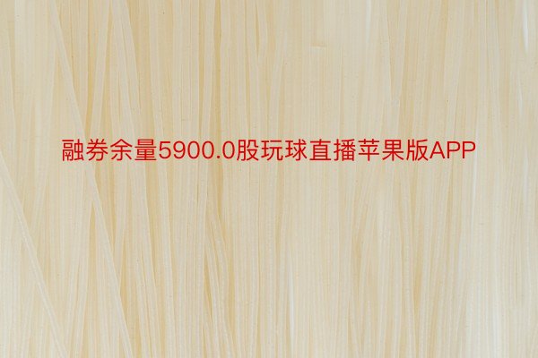 融券余量5900.0股玩球直播苹果版APP