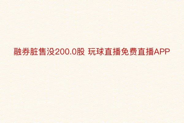 融券脏售没200.0股 玩球直播免费直播APP