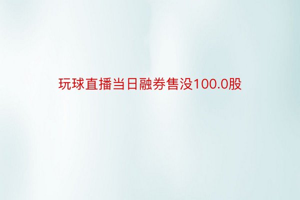 玩球直播当日融券售没100.0股