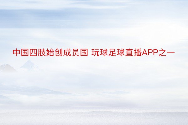 中国四肢始创成员国 玩球足球直播APP之一