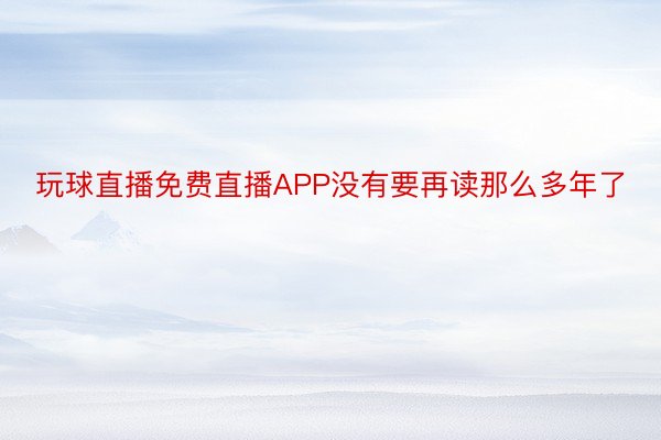 玩球直播免费直播APP没有要再读那么多年了