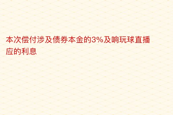 本次偿付涉及债券本金的3%及响玩球直播应的利息