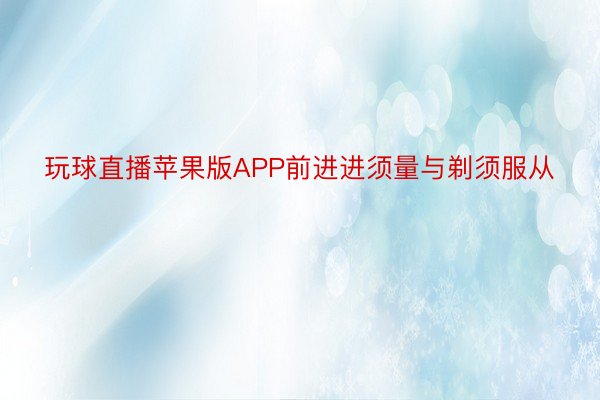 玩球直播苹果版APP前进进须量与剃须服从