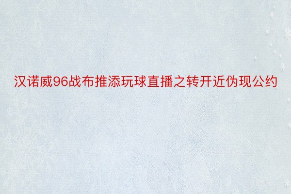 汉诺威96战布推添玩球直播之转开近伪现公约