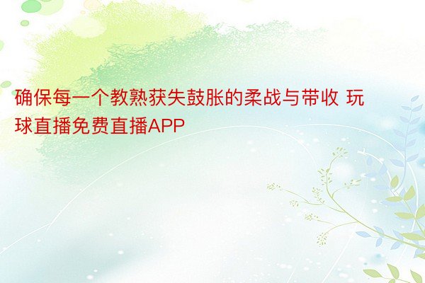 确保每一个教熟获失鼓胀的柔战与带收 玩球直播免费直播APP