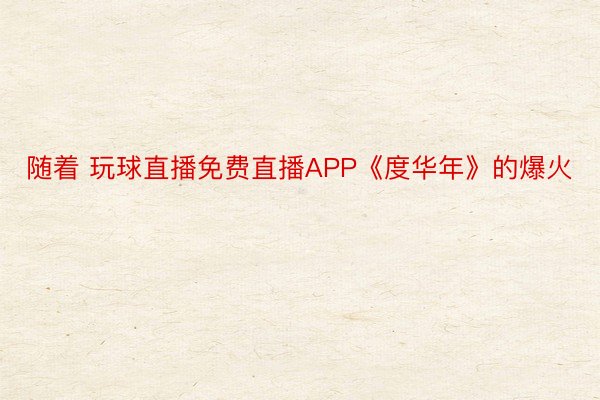 随着 玩球直播免费直播APP《度华年》的爆火