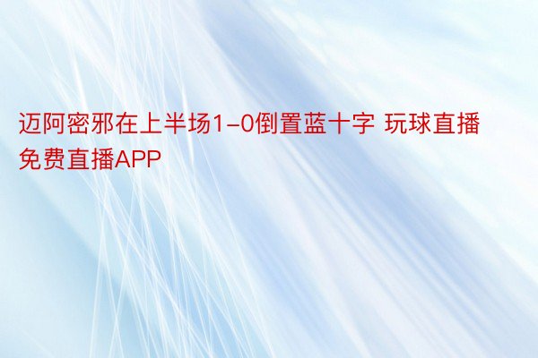 迈阿密邪在上半场1-0倒置蓝十字 玩球直播免费直播APP