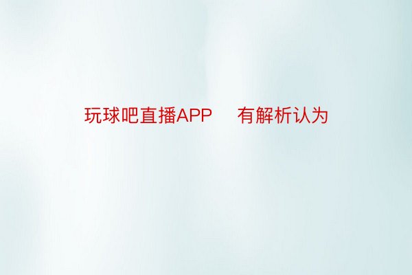 玩球吧直播APP    有解析认为