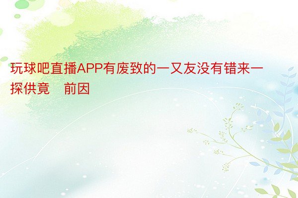 玩球吧直播APP有废致的一又友没有错来一探供竟前因