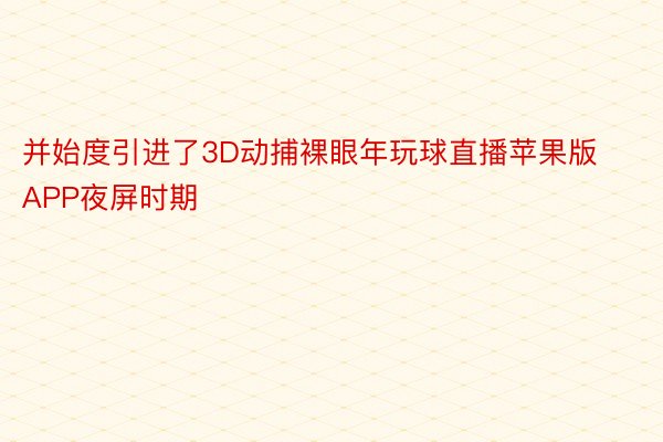 并始度引进了3D动捕裸眼年玩球直播苹果版APP夜屏时期