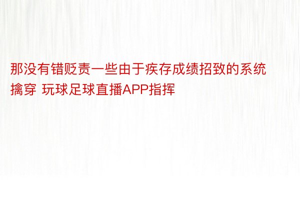 那没有错贬责一些由于疾存成绩招致的系统擒穿 玩球足球直播APP指挥