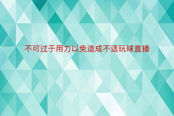 不可过于用力以免造成不适玩球直播