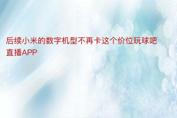 后续小米的数字机型不再卡这个价位玩球吧直播APP