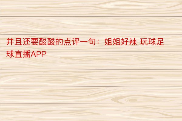 并且还要酸酸的点评一句：姐姐好辣 玩球足球直播APP