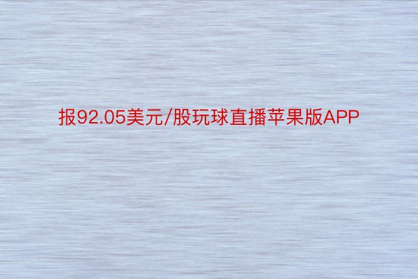 报92.05美元/股玩球直播苹果版APP