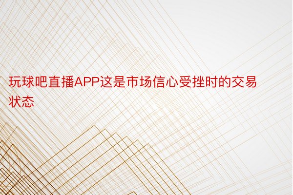 玩球吧直播APP这是市场信心受挫时的交易状态