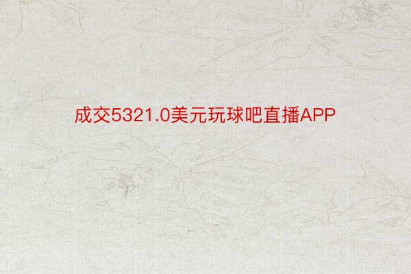 成交5321.0美元玩球吧直播APP