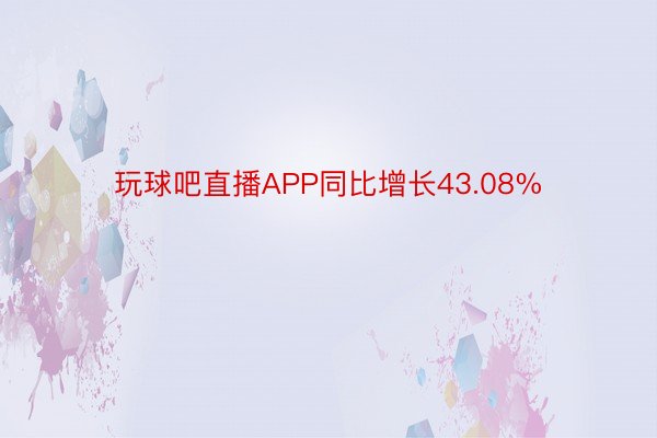 玩球吧直播APP同比增长43.08%